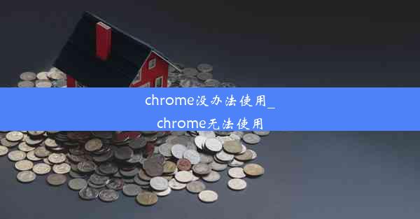 chrome没办法使用_chrome无法使用