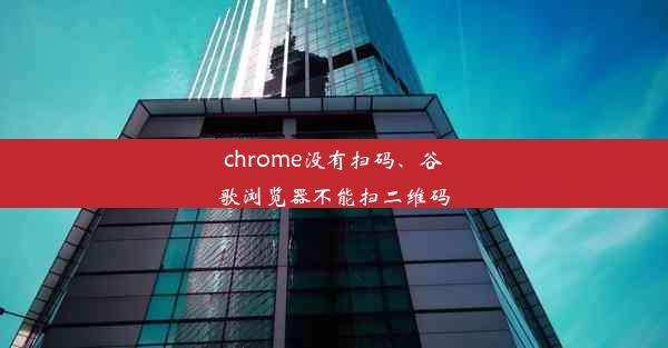 chrome没有扫码、谷歌浏览器不能扫二维码