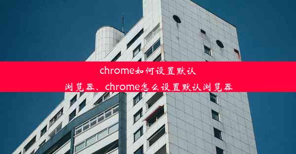 chrome如何设置默认浏览器、chrome怎么设置默认浏览器