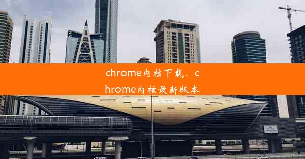 chrome内核下载、chrome内核最新版本