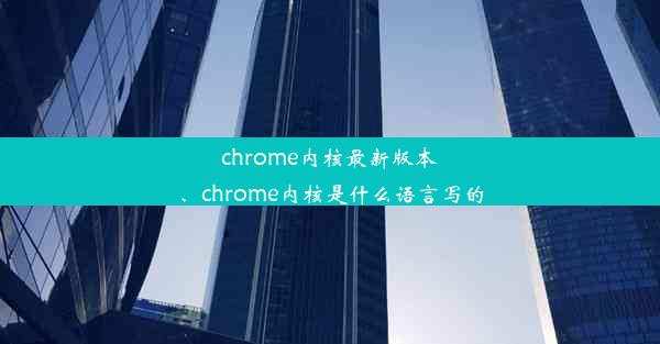 chrome内核最新版本、chrome内核是什么语言写的