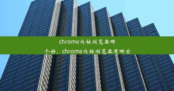 chrome内核浏览器哪个好、chrome内核浏览器有哪些