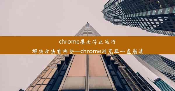 chrome屡次停止运行解决方法有哪些—chrome浏览器一直崩溃