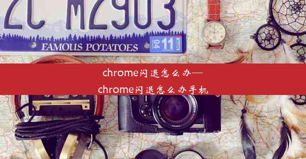 chrome闪退怎么办—chrome闪退怎么办手机