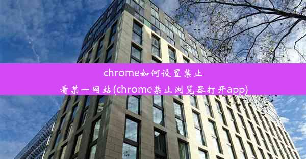 chrome如何设置禁止看某一网站(chrome禁止浏览器打开app)