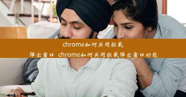 chrome如何关闭拦截弹出窗口_chrome如何关闭拦截弹出窗口功能