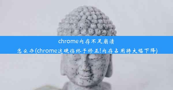 chrome内存不足崩溃怎么办(chrome这硬伤终于修正!内存占用将大幅下降)