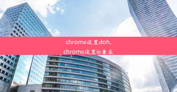 chrome设置doh,chrome设置ie兼容