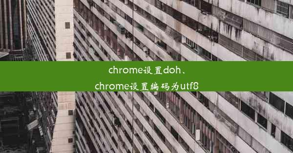 chrome设置doh、chrome设置编码为utf8