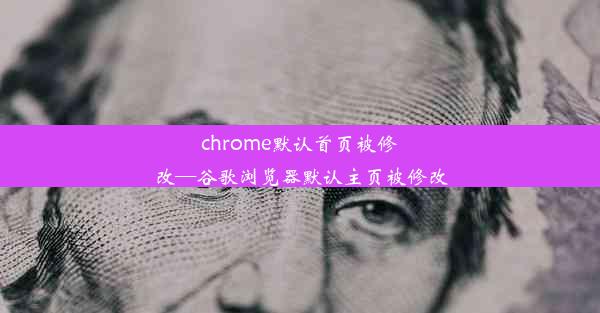 chrome默认首页被修改—谷歌浏览器默认主页被修改