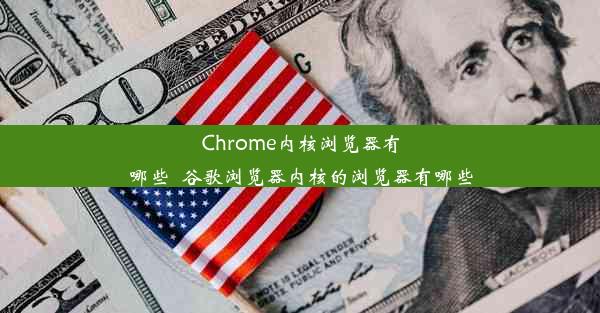 Chrome内核浏览器有哪些_谷歌浏览器内核的浏览器有哪些