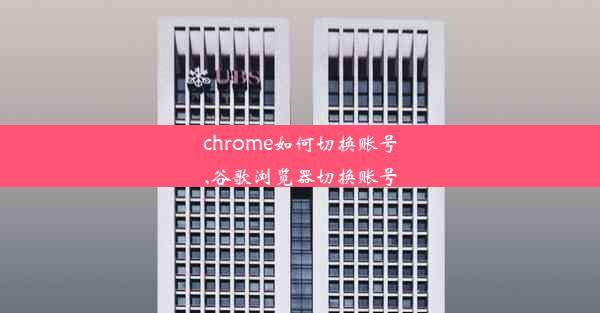 chrome如何切换账号,谷歌浏览器切换账号