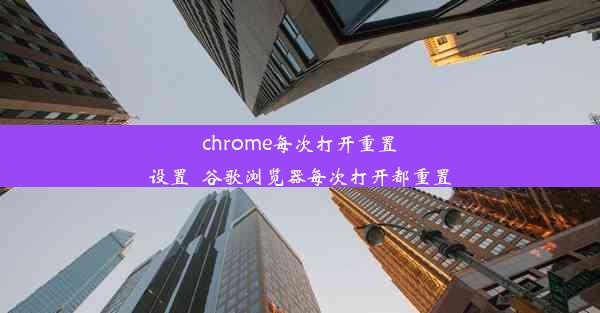 chrome每次打开重置设置_谷歌浏览器每次打开都重置