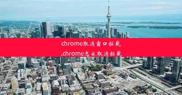 chrome取消窗口拦截,chrome怎么取消拦截