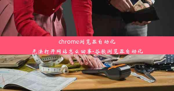 chrome浏览器自动化无法打开网站怎么回事-谷歌浏览器自动化