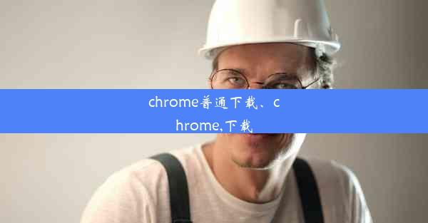 chrome普通下载、chrome,下载