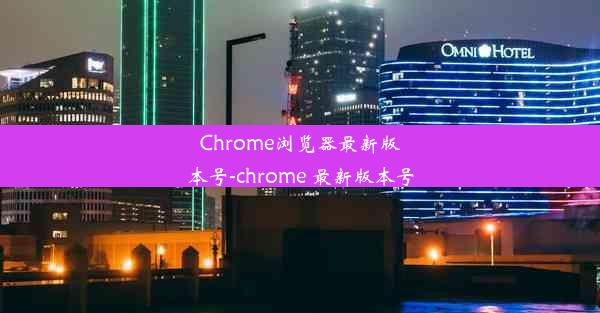 Chrome浏览器最新版本号-chrome 最新版本号