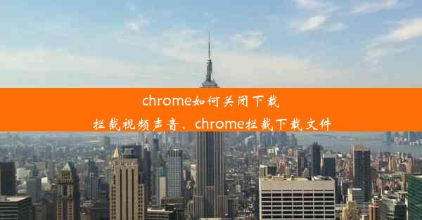 chrome如何关闭下载拦截视频声音、chrome拦截下载文件