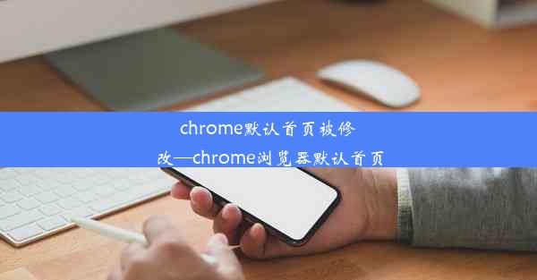 chrome默认首页被修改—chrome浏览器默认首页