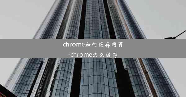 chrome如何缓存网页-chrome怎么缓存