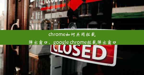 chrome如何关闭拦截弹出窗口、google chrome拦截弹出窗口