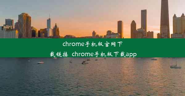 chrome手机版官网下载链接_chrome手机版下载app