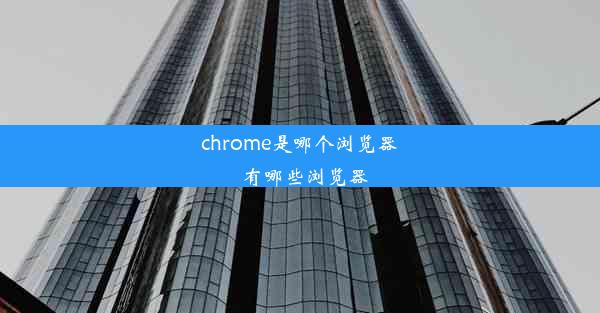 chrome是哪个浏览器_有哪些浏览器