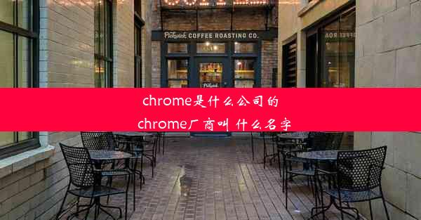 chrome是什么公司的_chrome厂商叫 什么名字