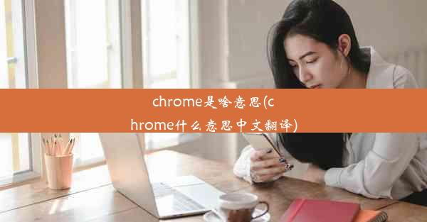 chrome是啥意思(chrome什么意思中文翻译)