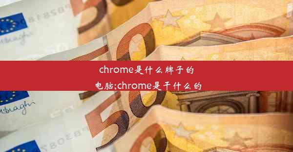 chrome是什么牌子的电脑;chrome是干什么的