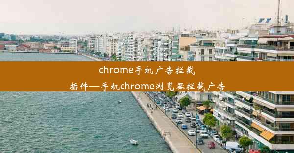 chrome手机广告拦截插件—手机chrome浏览器拦截广告