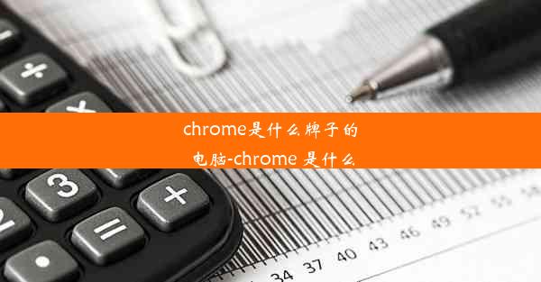 chrome是什么牌子的电脑-chrome 是什么