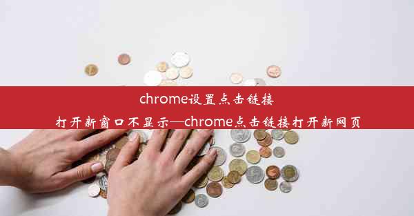 chrome设置点击链接打开新窗口不显示—chrome点击链接打开新网页