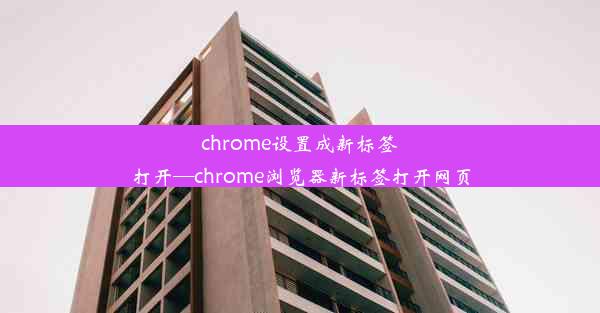 chrome设置成新标签打开—chrome浏览器新标签打开网页