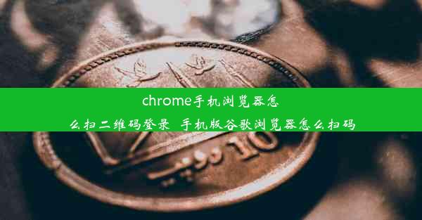 chrome手机浏览器怎么扫二维码登录_手机版谷歌浏览器怎么扫码