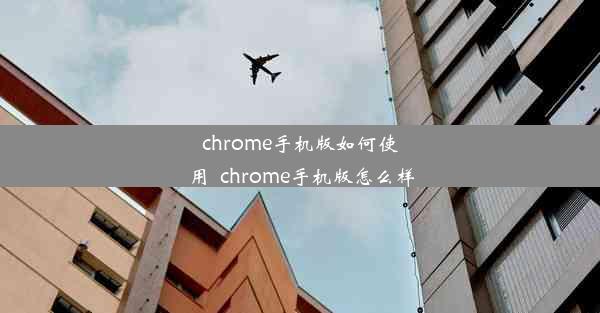 chrome手机版如何使用_chrome手机版怎么样