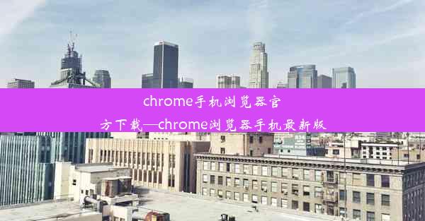 chrome手机浏览器官方下载—chrome浏览器手机最新版