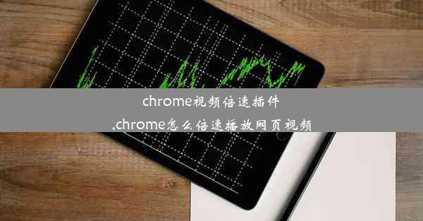 chrome视频倍速插件,chrome怎么倍速播放网页视频