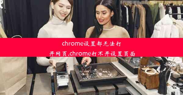 chrome设置都无法打开网页,chrome打不开设置页面