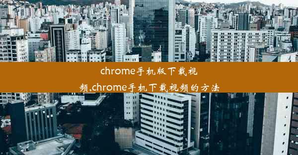 chrome手机版下载视频,chrome手机下载视频的方法