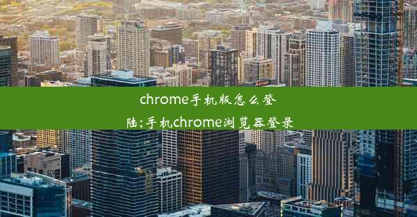 chrome手机版怎么登陆;手机chrome浏览器登录