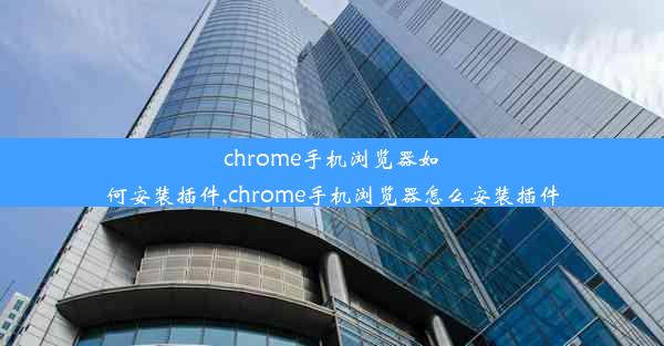 chrome手机浏览器如何安装插件,chrome手机浏览器怎么安装插件