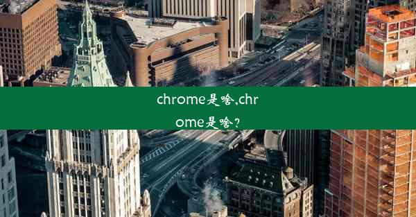 chrome是啥,chrome是啥？