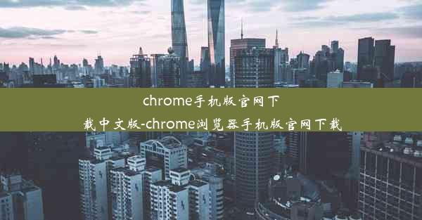 chrome手机版官网下载中文版-chrome浏览器手机版官网下载