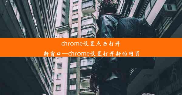 chrome设置点击打开新窗口—chrome设置打开新的网页