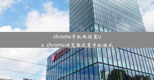 chrome手机版设置ua_chrome浏览器设置手机模式