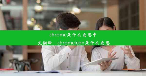 chrome是什么意思中文翻译—chromeleon是什么意思