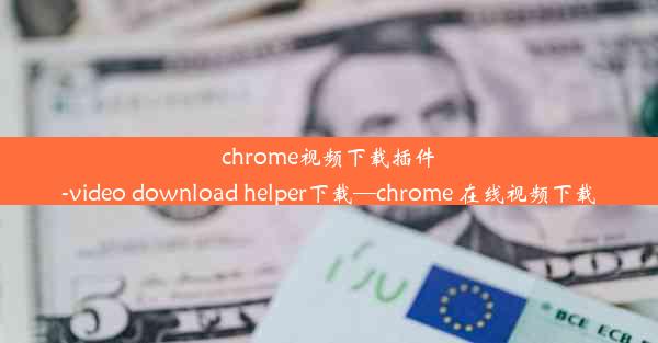 chrome视频下载插件-video download helper下载—chrome 在线视频下载