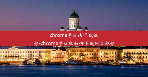 chrome手机端下载视频-chrome手机版如何下载网页视频