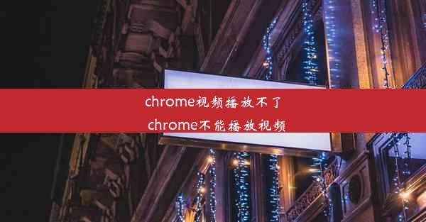 chrome视频播放不了_chrome不能播放视频